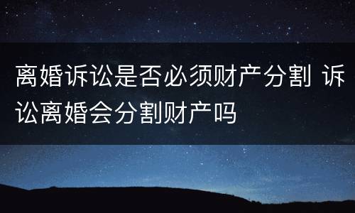 离婚诉讼是否必须财产分割 诉讼离婚会分割财产吗