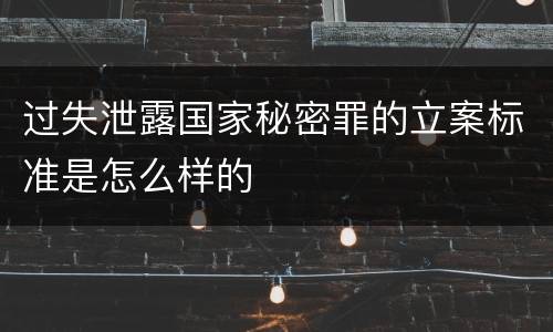 过失泄露国家秘密罪的立案标准是怎么样的