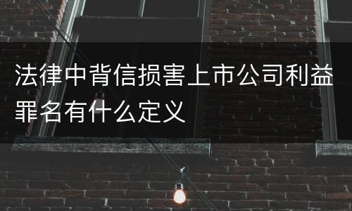 法律中背信损害上市公司利益罪名有什么定义