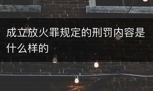 成立放火罪规定的刑罚内容是什么样的