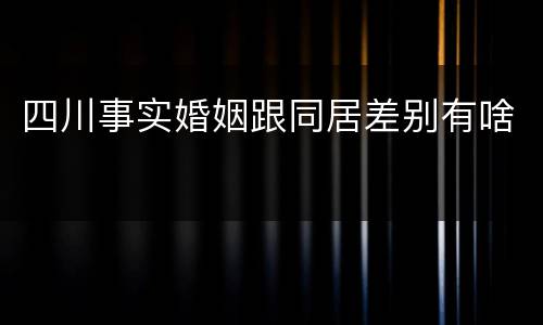 四川事实婚姻跟同居差别有啥