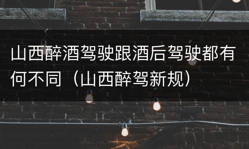 山西醉酒驾驶跟酒后驾驶都有何不同（山西醉驾新规）