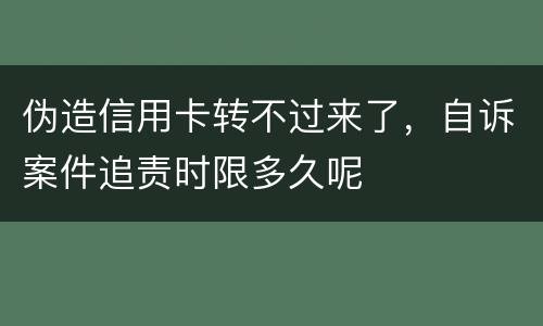 伪造信用卡转不过来了，自诉案件追责时限多久呢