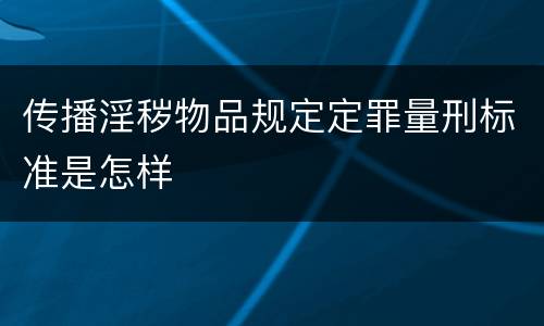 传播淫秽物品规定定罪量刑标准是怎样