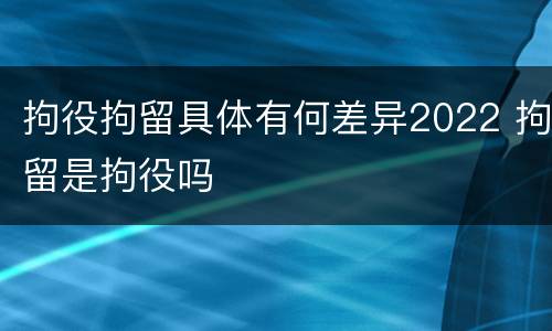 拘役拘留具体有何差异2022 拘留是拘役吗