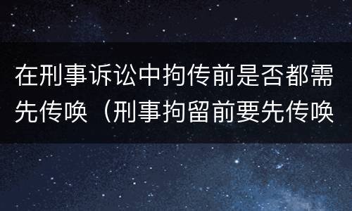 在刑事诉讼中拘传前是否都需先传唤（刑事拘留前要先传唤吗）