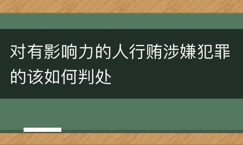 对有影响力的人行贿涉嫌犯罪的该如何判处