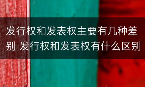 发行权和发表权主要有几种差别 发行权和发表权有什么区别