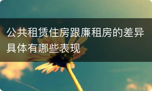 公共租赁住房跟廉租房的差异具体有哪些表现