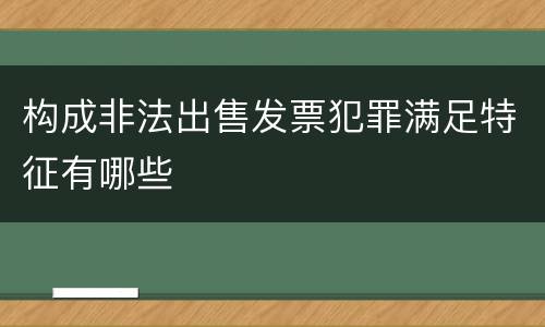 构成非法出售发票犯罪满足特征有哪些