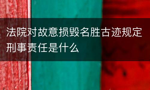 法院对故意损毁名胜古迹规定刑事责任是什么