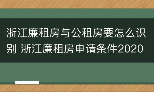 浙江廉租房与公租房要怎么识别 浙江廉租房申请条件2020