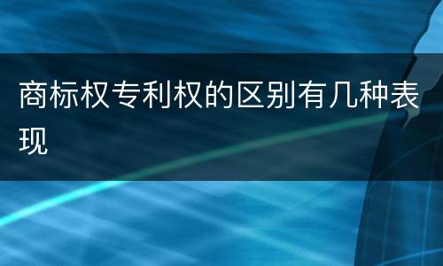 商标权专利权的区别有几种表现