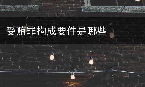 受贿罪构成要件是哪些