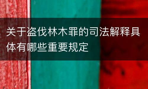 关于盗伐林木罪的司法解释具体有哪些重要规定