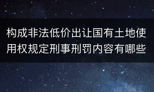 构成非法低价出让国有土地使用权规定刑事刑罚内容有哪些