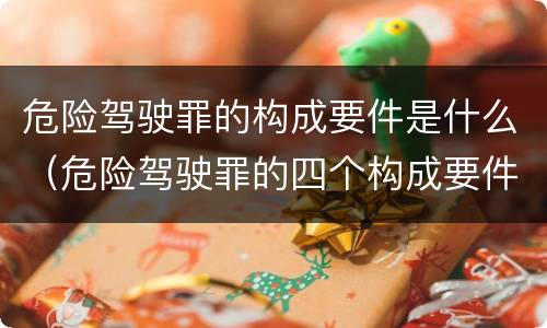 危险驾驶罪的构成要件是什么（危险驾驶罪的四个构成要件）