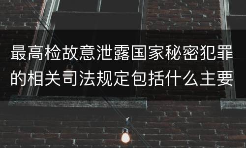 最高检故意泄露国家秘密犯罪的相关司法规定包括什么主要内容