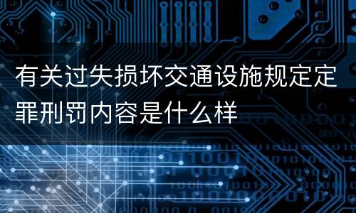 有关过失损坏交通设施规定定罪刑罚内容是什么样