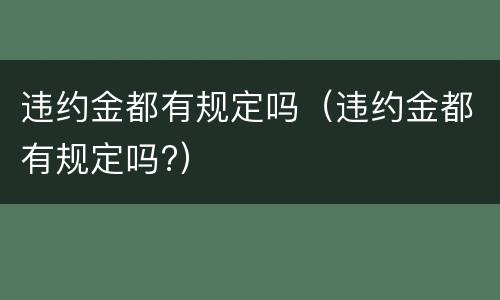 违约金都有规定吗（违约金都有规定吗?）