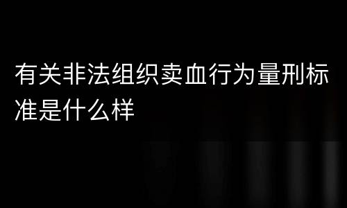有关非法组织卖血行为量刑标准是什么样