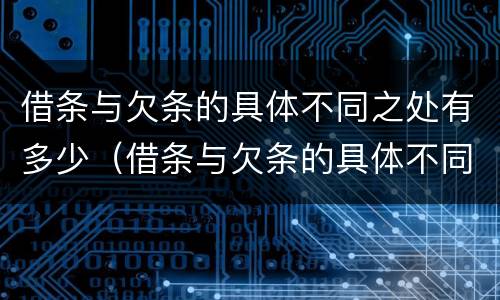 借条与欠条的具体不同之处有多少（借条与欠条的具体不同之处有多少种）