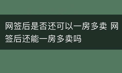 网签后是否还可以一房多卖 网签后还能一房多卖吗