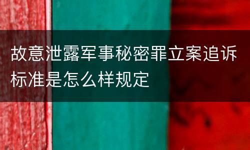 故意泄露军事秘密罪立案追诉标准是怎么样规定