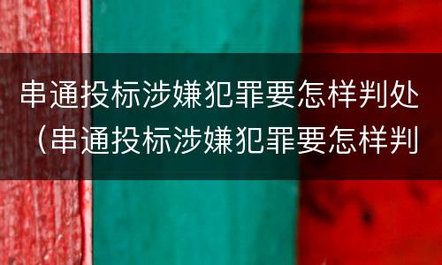 串通投标涉嫌犯罪要怎样判处（串通投标涉嫌犯罪要怎样判处罚款）