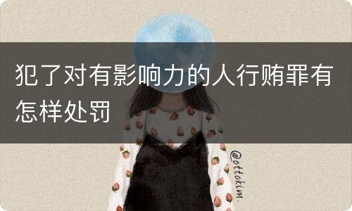 犯了对有影响力的人行贿罪有怎样处罚