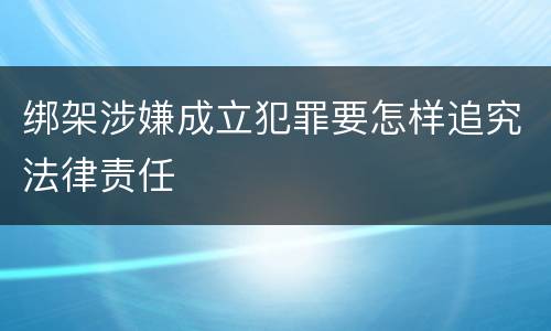 绑架涉嫌成立犯罪要怎样追究法律责任