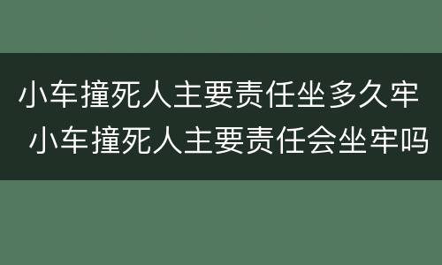小车撞死人主要责任坐多久牢 小车撞死人主要责任会坐牢吗