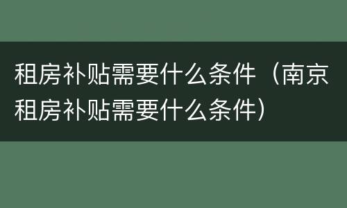 租房补贴需要什么条件（南京租房补贴需要什么条件）