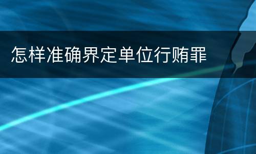 怎样准确界定单位行贿罪