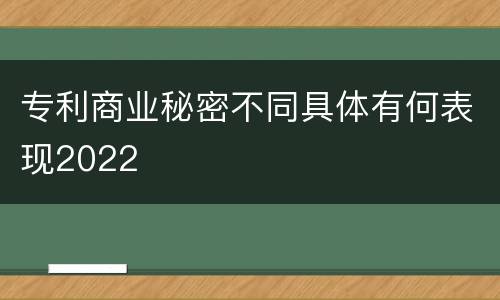 专利商业秘密不同具体有何表现2022