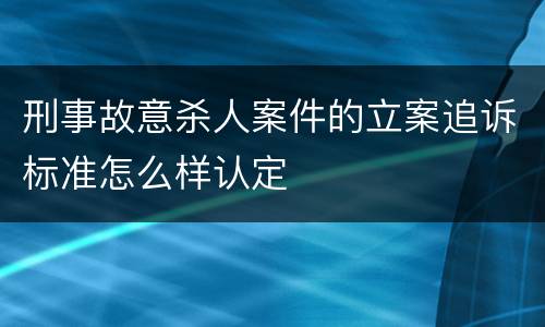 刑事故意杀人案件的立案追诉标准怎么样认定