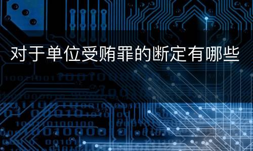 对于单位受贿罪的断定有哪些