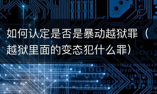 如何认定是否是暴动越狱罪（越狱里面的变态犯什么罪）
