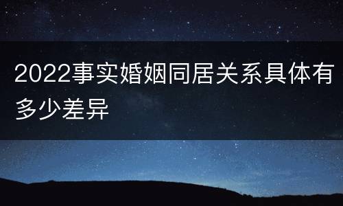 2022事实婚姻同居关系具体有多少差异
