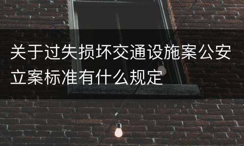 关于过失损坏交通设施案公安立案标准有什么规定