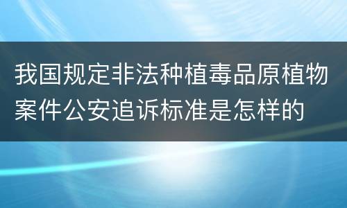 我国规定非法种植毒品原植物案件公安追诉标准是怎样的
