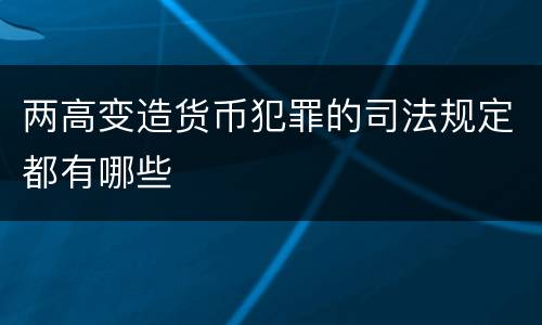 两高变造货币犯罪的司法规定都有哪些