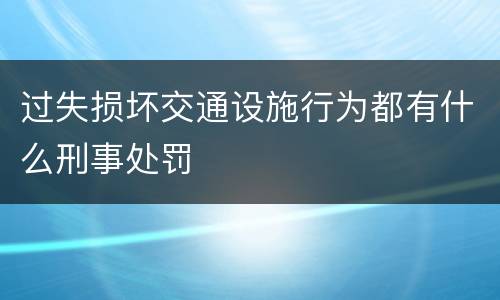 过失损坏交通设施行为都有什么刑事处罚