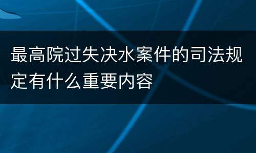 最高院过失决水案件的司法规定有什么重要内容
