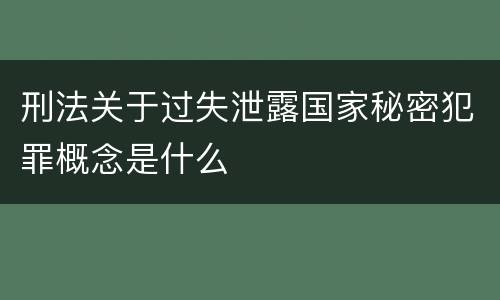 刑法关于过失泄露国家秘密犯罪概念是什么