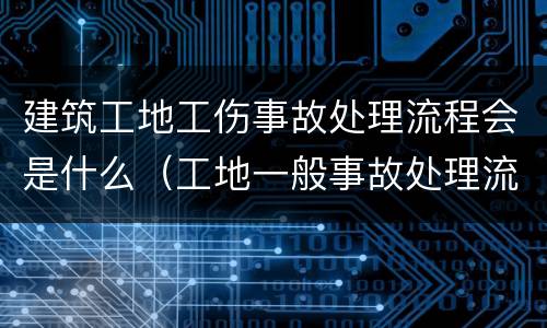 建筑工地工伤事故处理流程会是什么（工地一般事故处理流程）