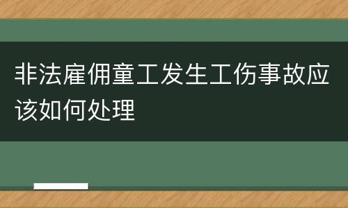 非法雇佣童工发生工伤事故应该如何处理
