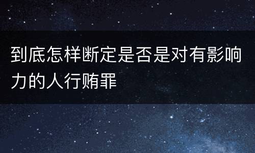 到底怎样断定是否是对有影响力的人行贿罪