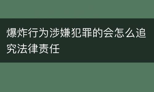 爆炸行为涉嫌犯罪的会怎么追究法律责任
