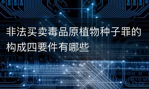 非法买卖毒品原植物种子罪的构成四要件有哪些